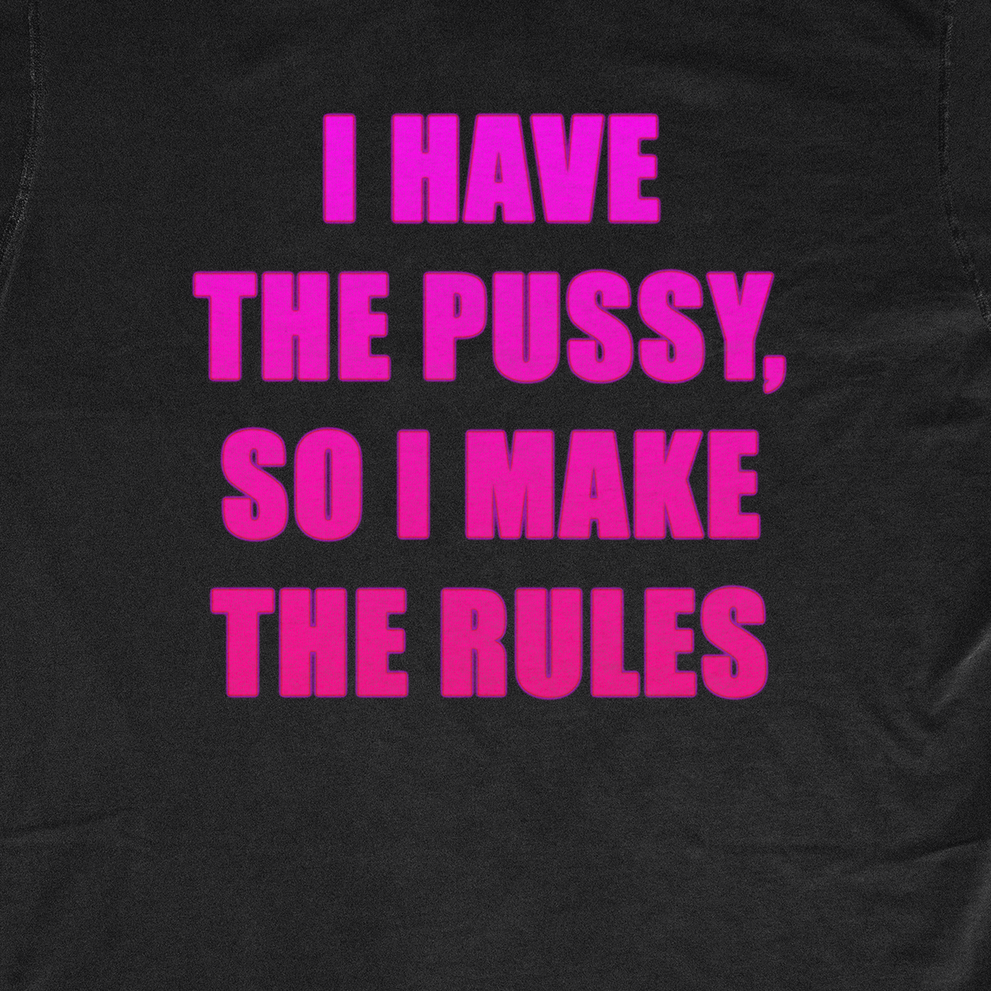I HAVE THE PUS*Y, SO I MAKE THE RULES