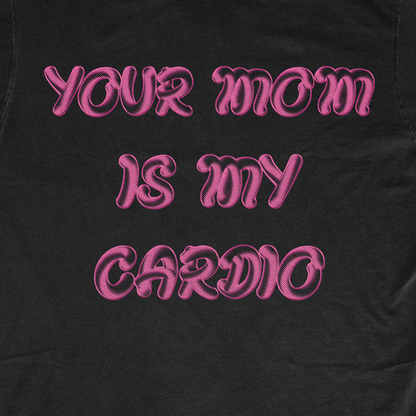 YOUR MOM IS MY CARDIO