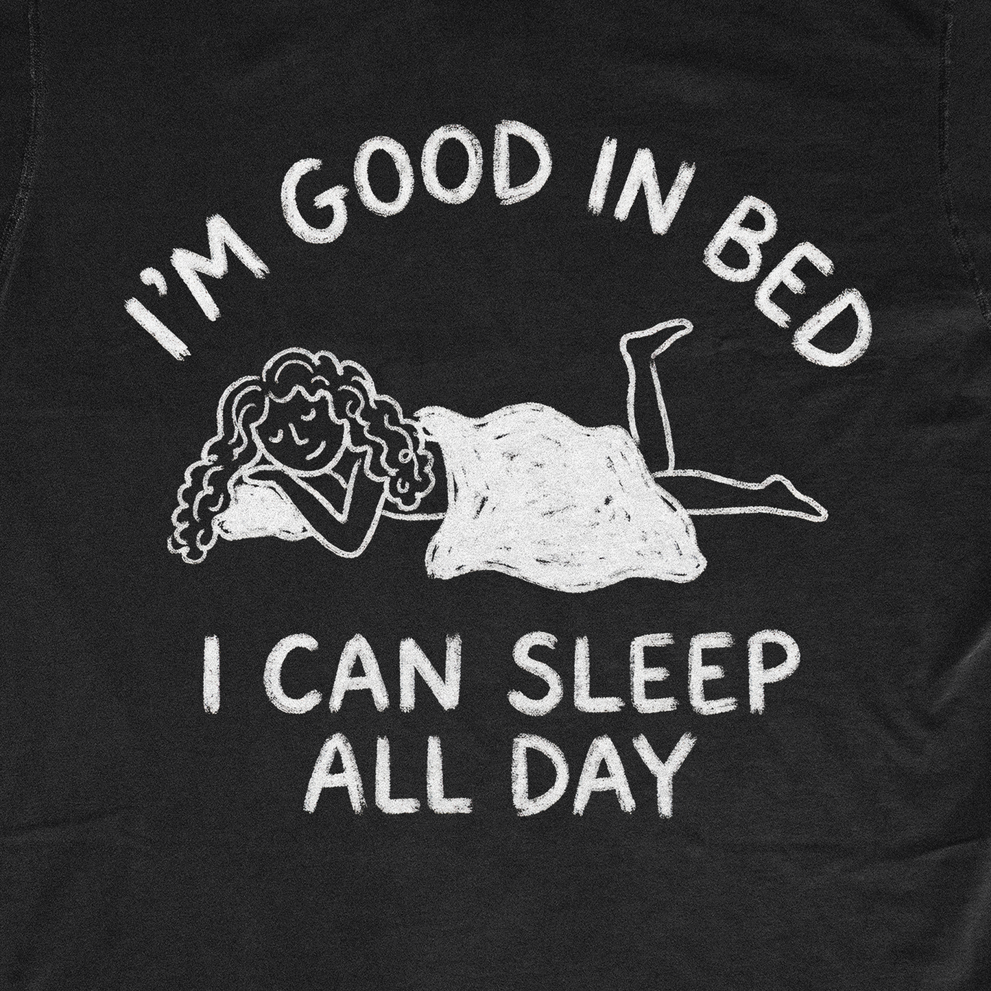 I'M GOOD IN BED I CAN SLEEP ALL DAY