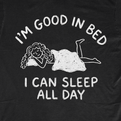 I'M GOOD IN BED I CAN SLEEP ALL DAY