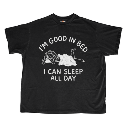 I'M GOOD IN BED I CAN SLEEP ALL DAY