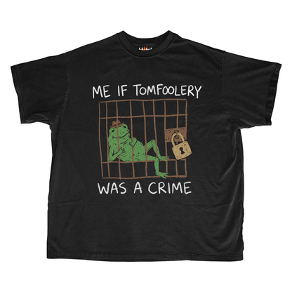 ME IF TOMFOOLERY WAS A CRIME