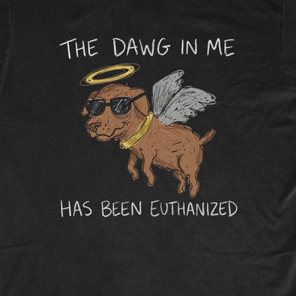 THE DAWG IN ME HAS BEEN EUTHANIZED