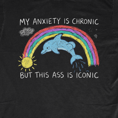 MY ANXIETY IS CHRONIC BUT THIS ASS IS ICONIC