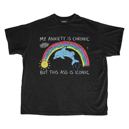 MY ANXIETY IS CHRONIC BUT THIS ASS IS ICONIC