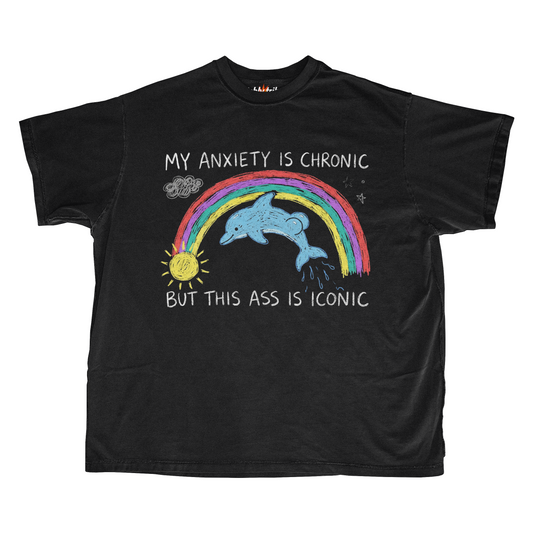 MY ANXIETY IS CHRONIC BUT THIS ASS IS ICONIC