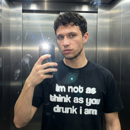 I´M NOT AS THINK AS YOUR DRUNK I AM
